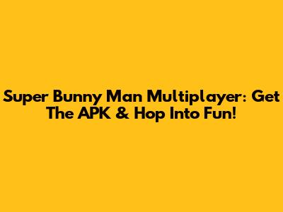 Super Bunny Man Multiplayer: Get The APK & Hop Into Fun!