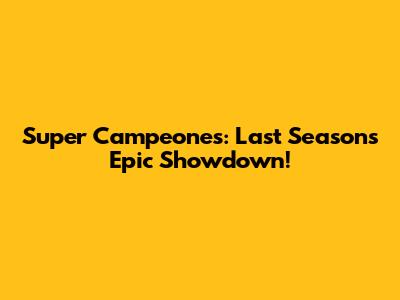 Super Campeones: Last Season's Epic Showdown!