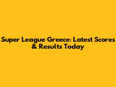 Super League Greece: Latest Scores & Results Today