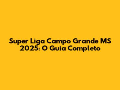 Super Liga Campo Grande MS 2025: O Guia Completo