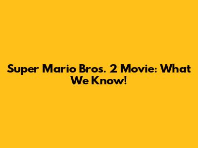 Super Mario Bros. 2 Movie: What We Know!