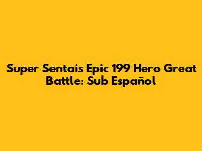 Super Sentai's Epic 199 Hero Great Battle: Sub Español