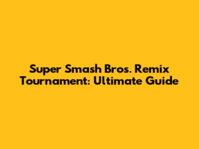 Super Smash Bros. Remix Tournament: Ultimate Guide