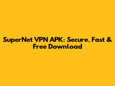 SuperNet VPN APK: Secure, Fast & Free Download