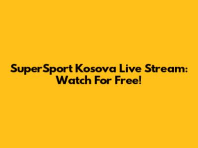 SuperSport Kosova Live Stream: Watch For Free!