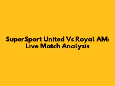 SuperSport United Vs Royal AM: Live Match Analysis