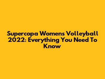 Supercopa Women's Volleyball 2022: Everything You Need To Know