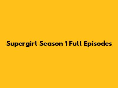 Supergirl Season 1 Full Episodes
