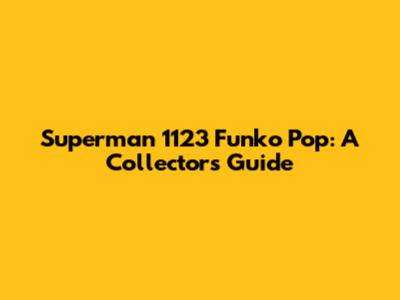 Superman 1123 Funko Pop: A Collector's Guide