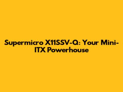 Supermicro X11SSV-Q: Your Mini-ITX Powerhouse