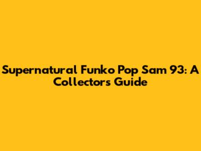 Supernatural Funko Pop Sam 93: A Collector's Guide