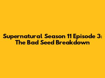 Supernatural Season 11 Episode 3: 'The Bad Seed' Breakdown