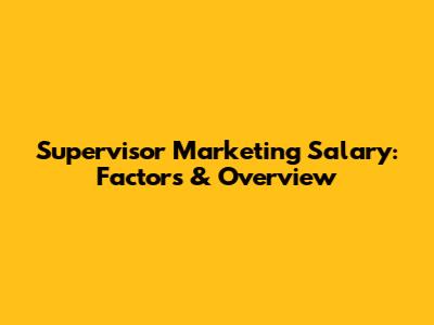 Supervisor Marketing Salary: Factors & Overview