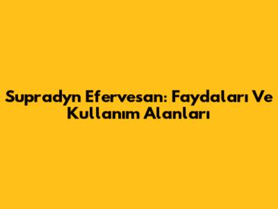 Supradyn Efervesan: Faydaları Ve Kullanım Alanları