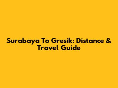 Surabaya To Gresik: Distance & Travel Guide