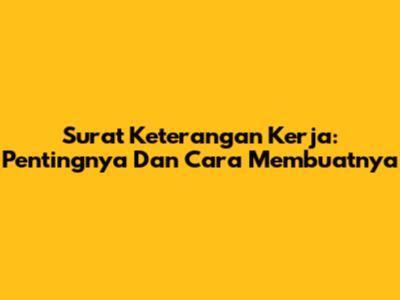 Surat Keterangan Kerja: Pentingnya Dan Cara Membuatnya