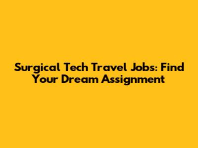 Surgical Tech Travel Jobs: Find Your Dream Assignment