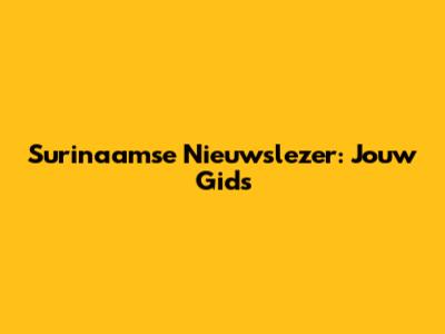 Surinaamse Nieuwslezer: Jouw Gids