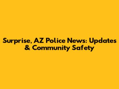 Surprise, AZ Police News: Updates & Community Safety