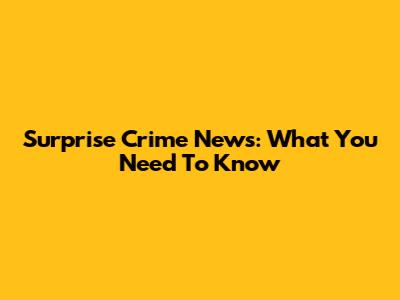 Surprise Crime News: What You Need To Know