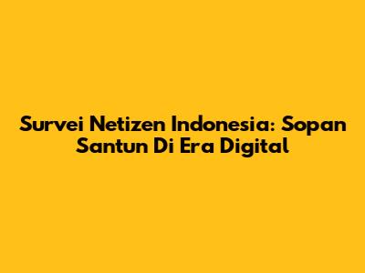 Survei Netizen Indonesia: Sopan Santun Di Era Digital