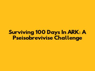 Surviving 100 Days In ARK: A Pseisobrevivise Challenge
