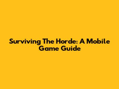 Surviving The Horde: A Mobile Game Guide