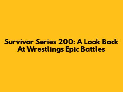 Survivor Series 200: A Look Back At Wrestling's Epic Battles