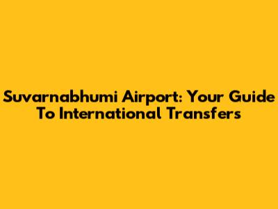 Suvarnabhumi Airport: Your Guide To International Transfers