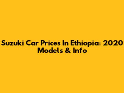 Suzuki Car Prices In Ethiopia: 2020 Models & Info
