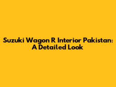 Suzuki Wagon R Interior Pakistan: A Detailed Look