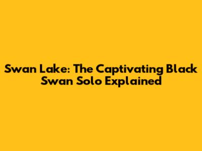 Swan Lake: The Captivating Black Swan Solo Explained