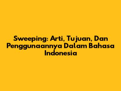 Sweeping: Arti, Tujuan, Dan Penggunaannya Dalam Bahasa Indonesia