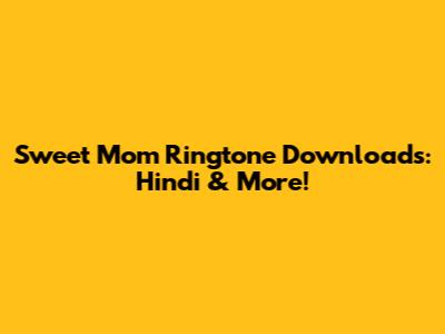 Sweet Mom Ringtone Downloads: Hindi & More!