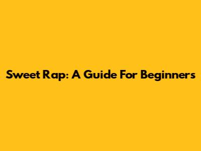 Sweet Rap: A Guide For Beginners