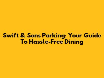 Swift & Sons Parking: Your Guide To Hassle-Free Dining