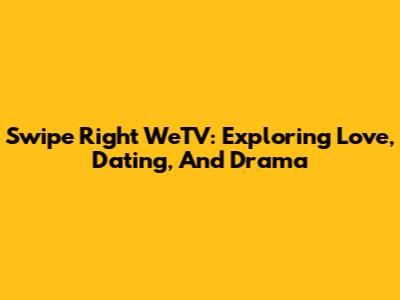 Swipe Right WeTV: Exploring Love, Dating, And Drama