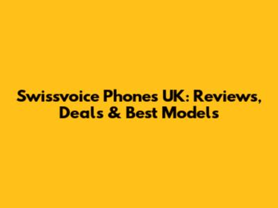 Swissvoice Phones UK: Reviews, Deals & Best Models