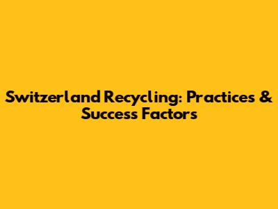 Switzerland Recycling: Practices & Success Factors