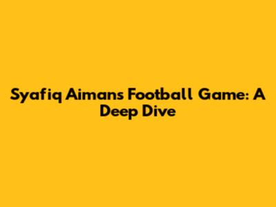 Syafiq Aiman's Football Game: A Deep Dive