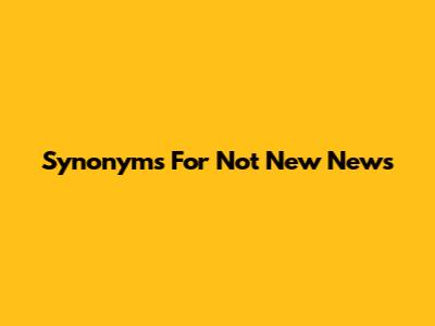 Synonyms For 'Not New News'