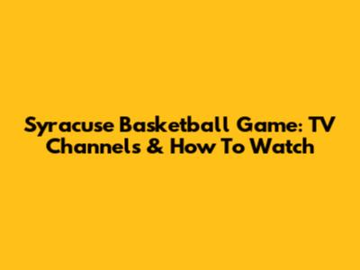 Syracuse Basketball Game: TV Channels & How To Watch