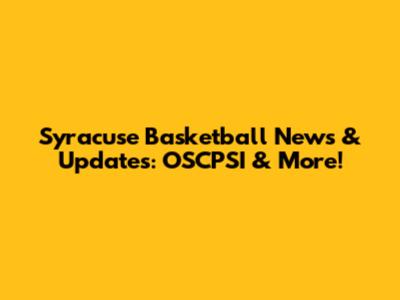 Syracuse Basketball News & Updates: OSCPSI & More!