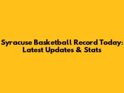 Syracuse Basketball Record Today: Latest Updates & Stats