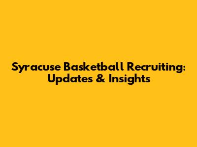 Syracuse Basketball Recruiting: Updates & Insights