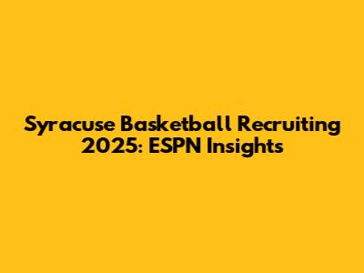Syracuse Basketball Recruiting 2025: ESPN Insights