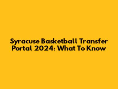 Syracuse Basketball Transfer Portal 2024: What To Know