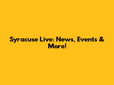 Syracuse Live: News, Events & More!