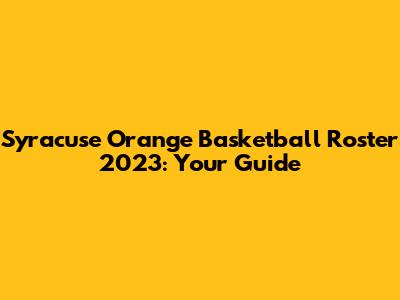 Syracuse Orange Basketball Roster 2023: Your Guide