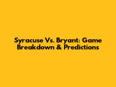 Syracuse Vs. Bryant: Game Breakdown & Predictions